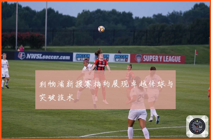 利物浦新援赛梅约展现卓越传球与突破技术