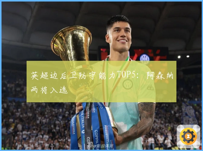 英超边后卫防守能力TOP5：阿森纳两将入选