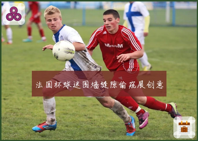 法国杯球迷围墙缝隙偷窥展创意