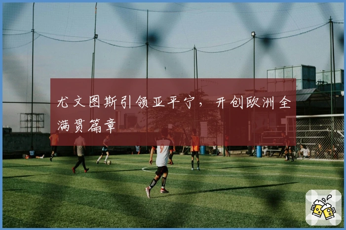 尤文图斯引领亚平宁，开创欧洲全满贯篇章