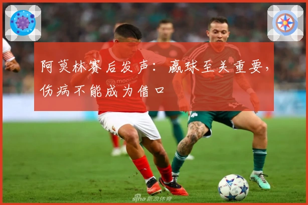 阿莫林赛后发声：赢球至关重要，伤病不能成为借口