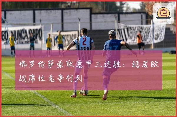 佛罗伦萨豪取意甲三连胜，稳居欧战席位竞争行列