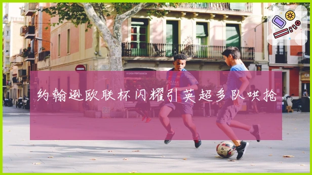 约翰逊欧联杯闪耀引英超多队哄抢