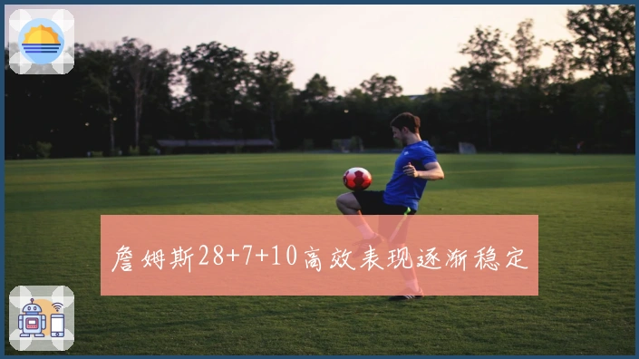 詹姆斯28+7+10高效表现逐渐稳定