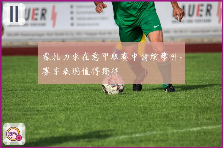 蒙扎力求在意甲联赛中持续攀升，赛季表现值得期待