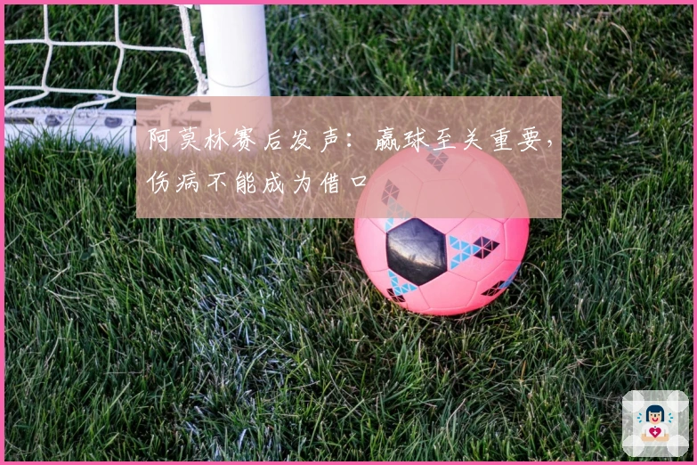 阿莫林赛后发声：赢球至关重要，伤病不能成为借口
