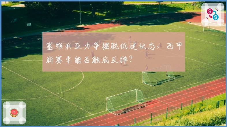 塞维利亚力争摆脱低迷状态，西甲新赛季能否触底反弹？