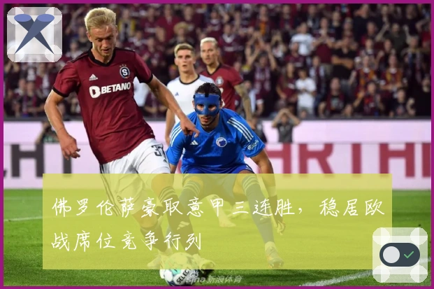 佛罗伦萨豪取意甲三连胜，稳居欧战席位竞争行列