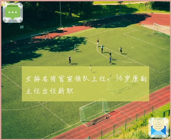 女排名将官宣领队上任，36岁原副主任出任新职